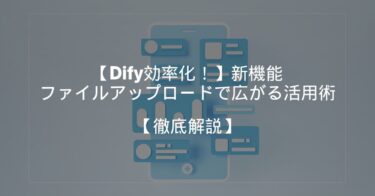 【Dify効率化！】新機能「ファイルアップロード」で広がる活用術