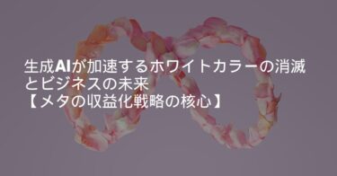 生成AIが加速するホワイトカラーの消滅とビジネスの未来【メタの収益化戦略の核心】