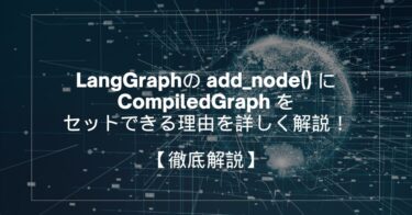 LangGraphの add_node() に CompiledGraph をセットできる理由を詳しく解説！