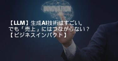 【LLM】生成AI技術はすごい。でも「売上」にはつながらない？【ビジネスインパクト】