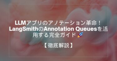 LLMアプリのアノテーション革命！LangSmithのAnnotation Queuesを活用する完全ガイド 🚀