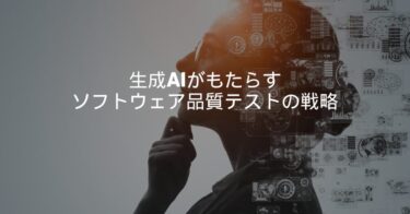 【AI】生成AIがもたらすソフトウェア品質テストの戦略【考察】