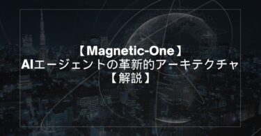 【Microsoftの「Magnetic-One」】AIエージェントの革新的アーキテクチャ解説